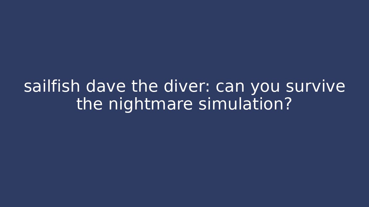 sailfish dave the diver: can you survive the nightmare simulation?