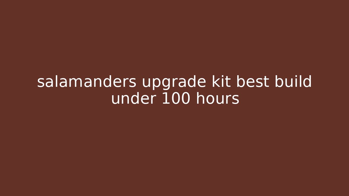 salamanders upgrade kit best build under 100 hours - Create More Assets
