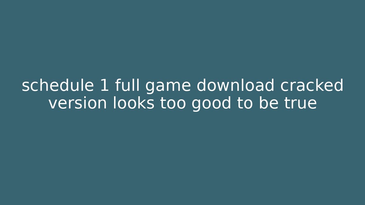 schedule 1 full game download cracked version looks too good to be true