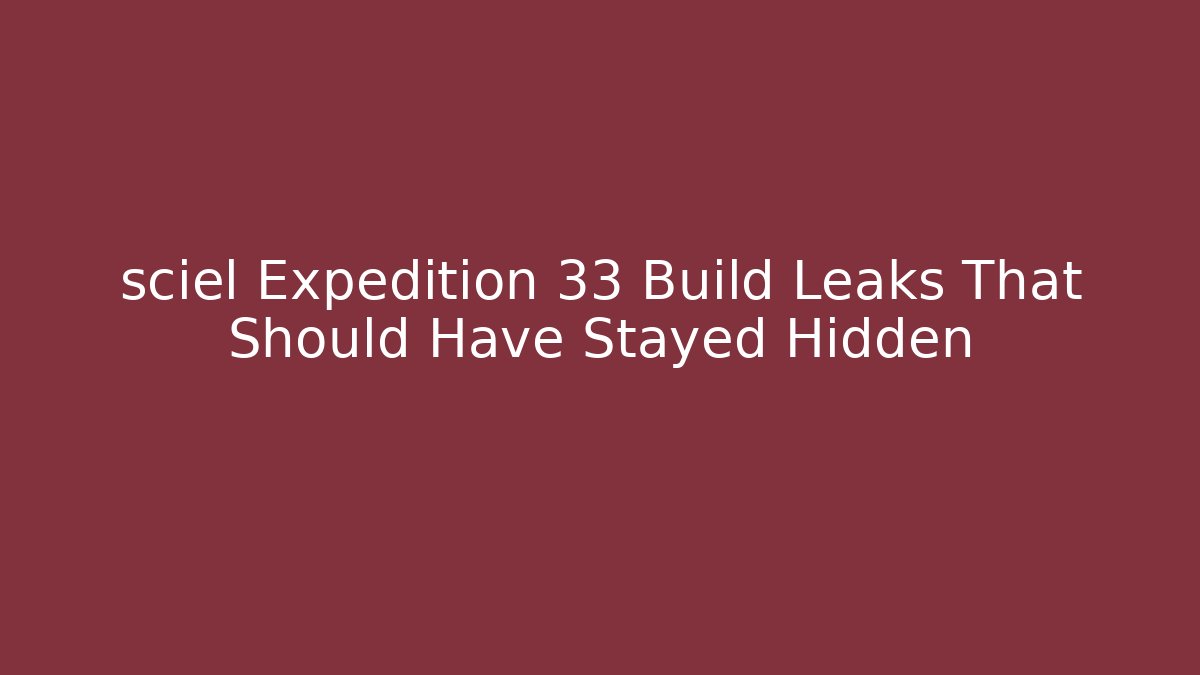 sciel Expedition 33 Build Leaks That Should Have Stayed Hidden