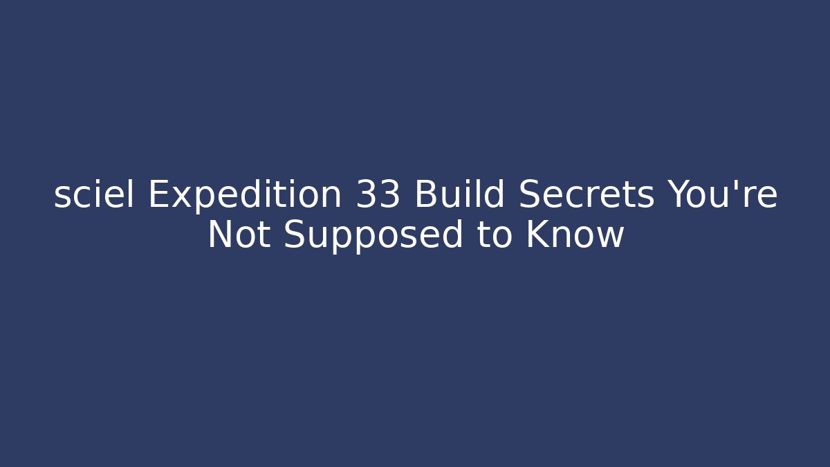 sciel Expedition 33 Build Secrets You're Not Supposed to Know - Create More Assets