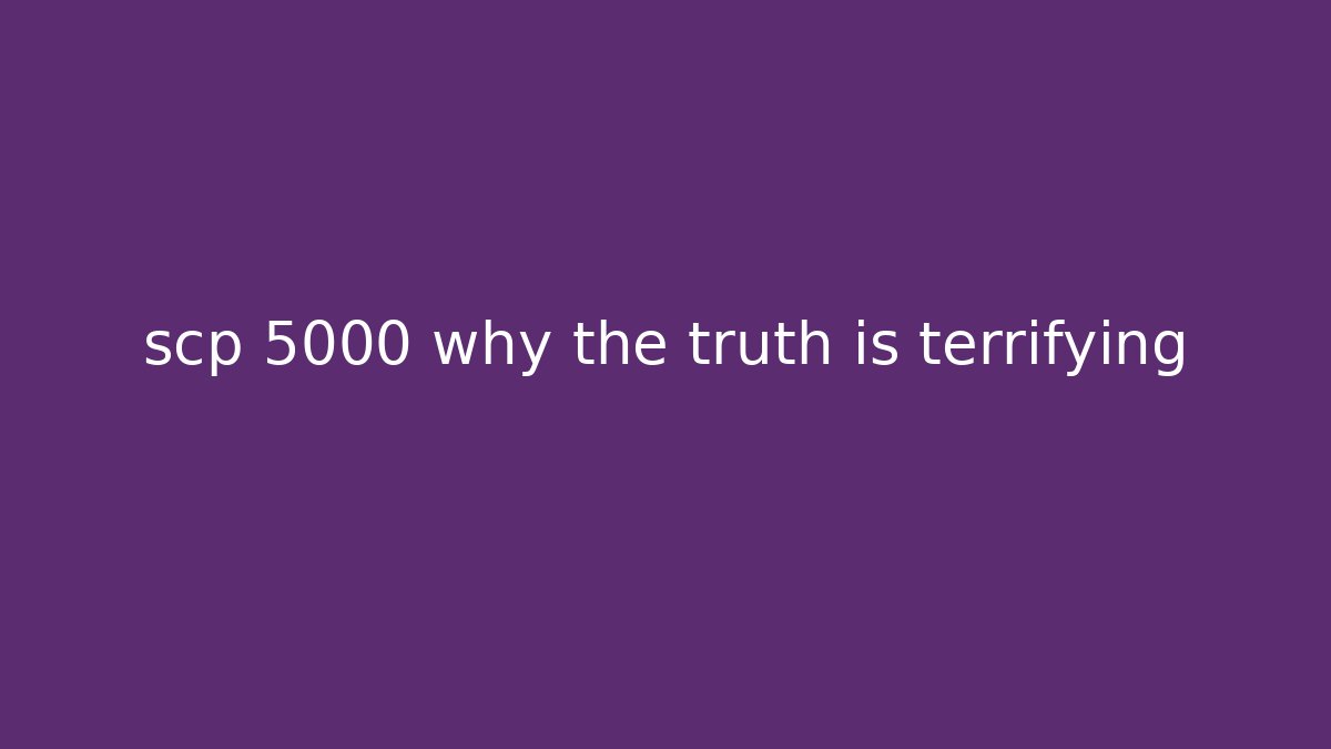 scp 5000 why the truth is terrifying - Create More Assets