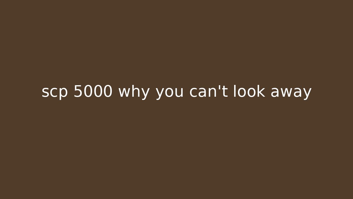 scp 5000 why you can't look away