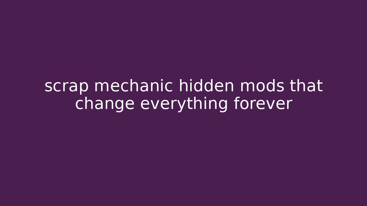 scrap mechanic hidden mods that change everything forever