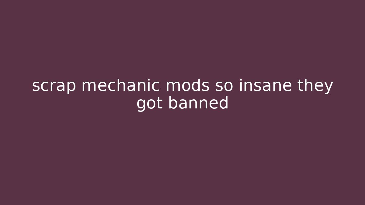 scrap mechanic mods so insane they got banned