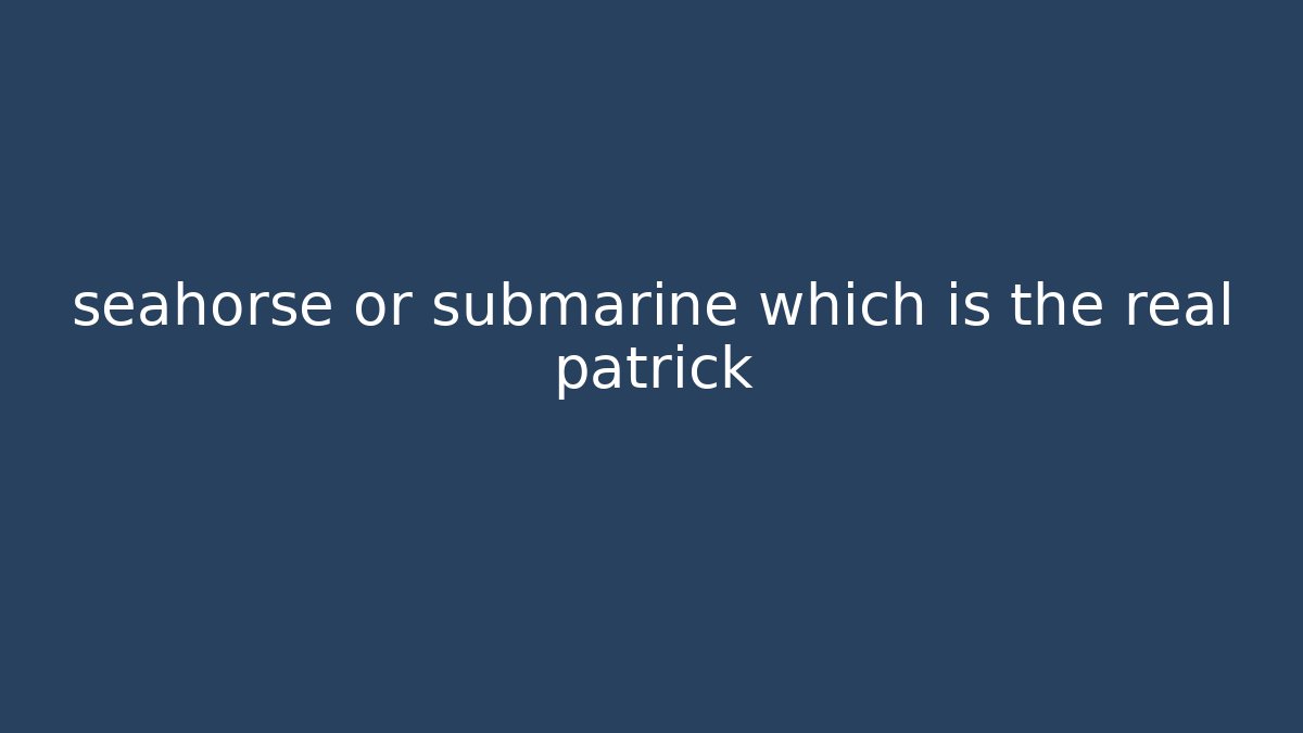 seahorse or submarine which is the real patrick
