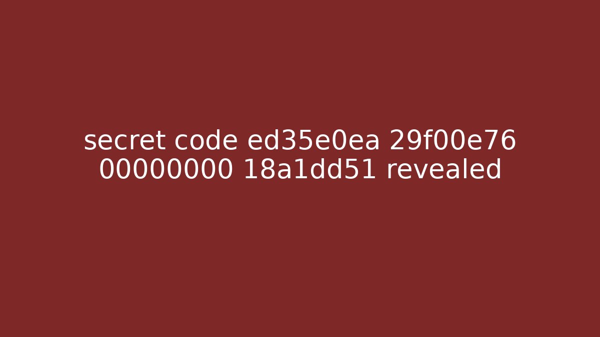 secret code ed35e0ea 29f00e76 00000000 18a1dd51 revealed