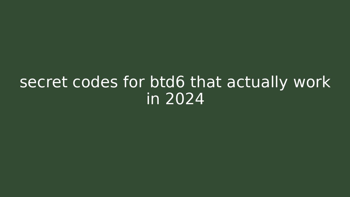 secret codes for btd6 that actually work in 2024