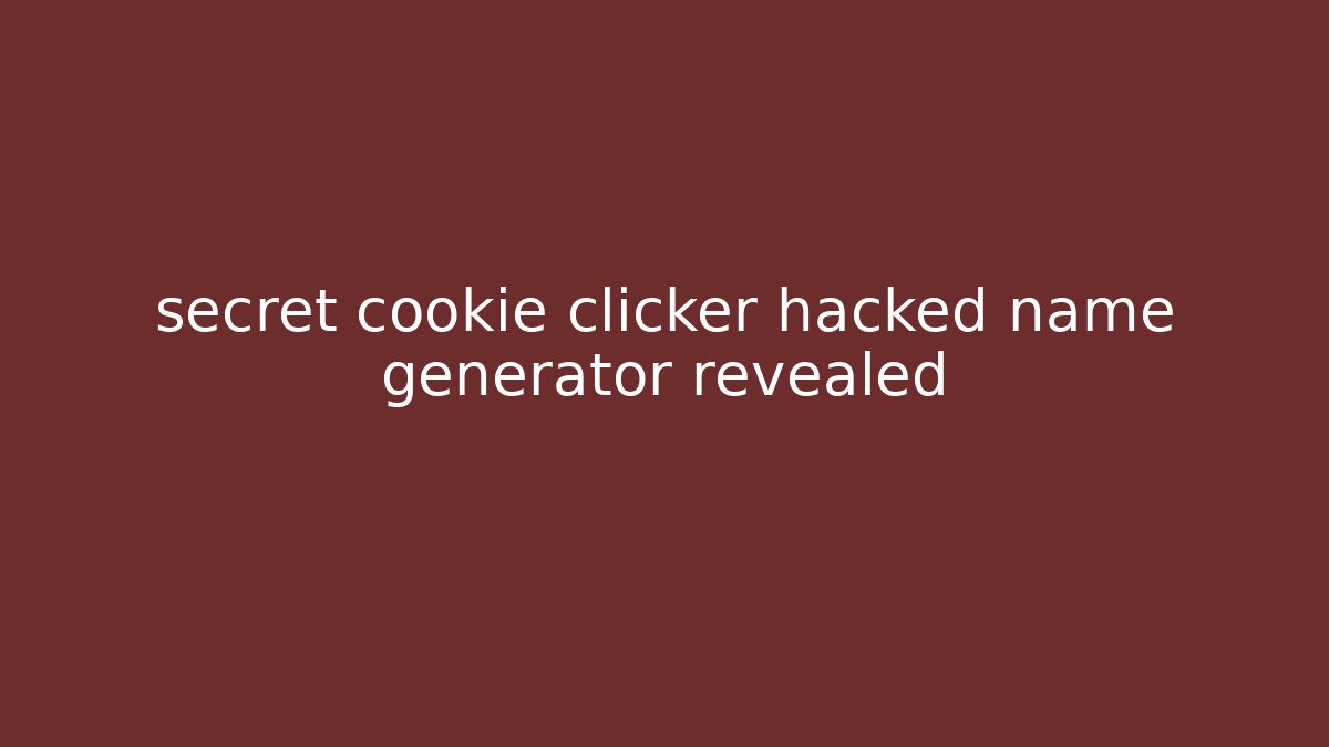 secret cookie clicker hacked name generator revealed