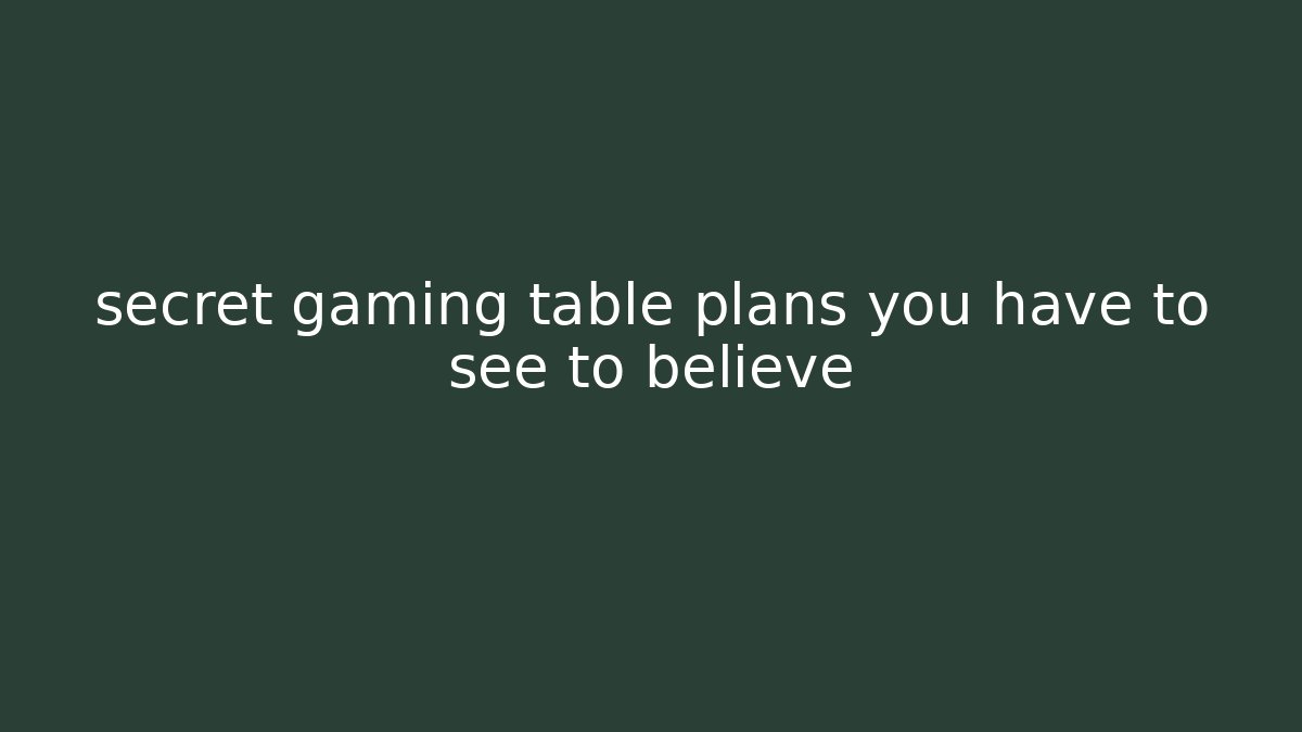 secret gaming table plans you have to see to believe