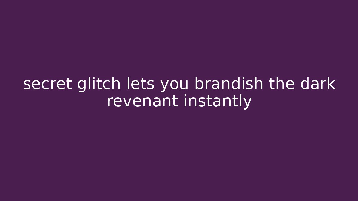secret glitch lets you brandish the dark revenant instantly
