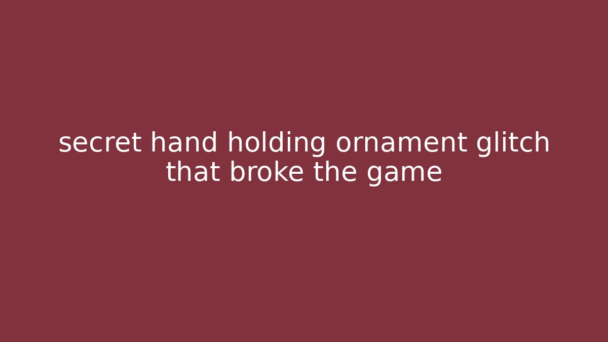 secret hand holding ornament glitch that broke the game