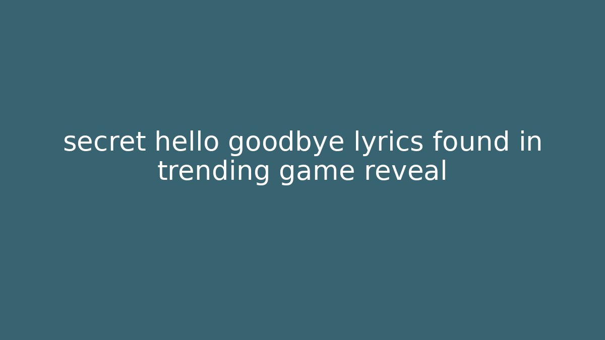 secret hello goodbye lyrics found in trending game reveal