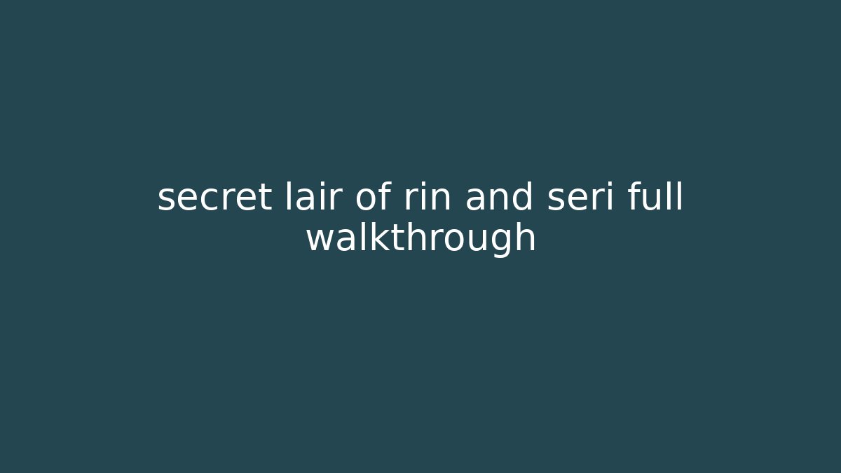 secret lair of rin and seri full walkthrough