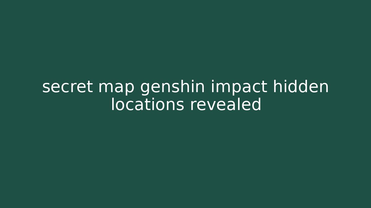 secret map genshin impact hidden locations revealed