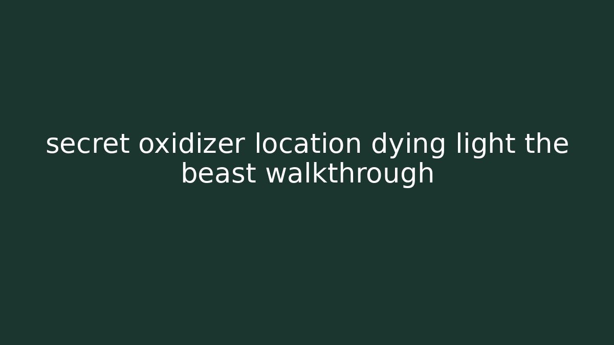secret oxidizer location dying light the beast walkthrough