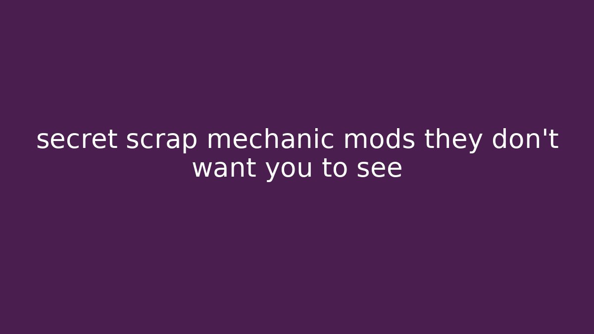 secret scrap mechanic mods they don't want you to see