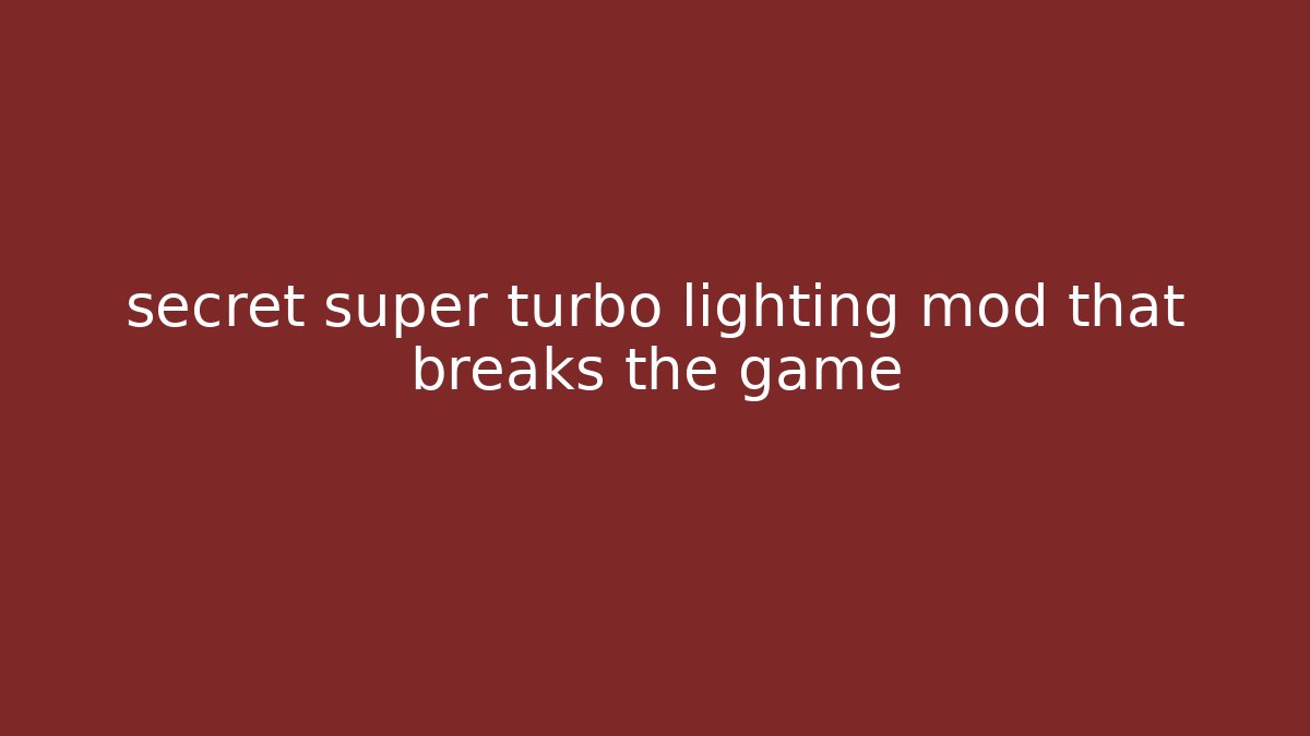secret super turbo lighting mod that breaks the game