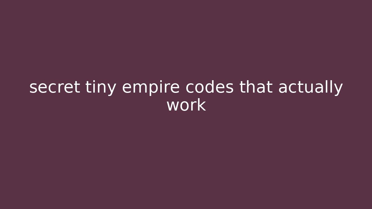 secret tiny empire codes that actually work - Create More Assets