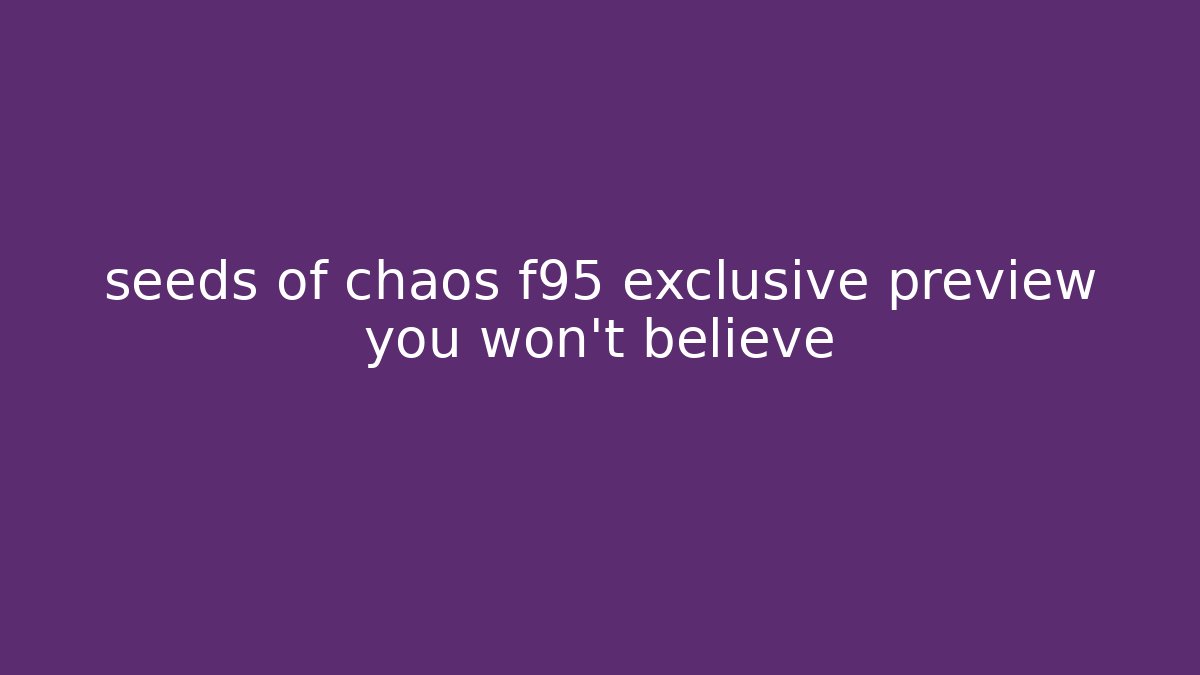 seeds of chaos f95 exclusive preview you won't believe