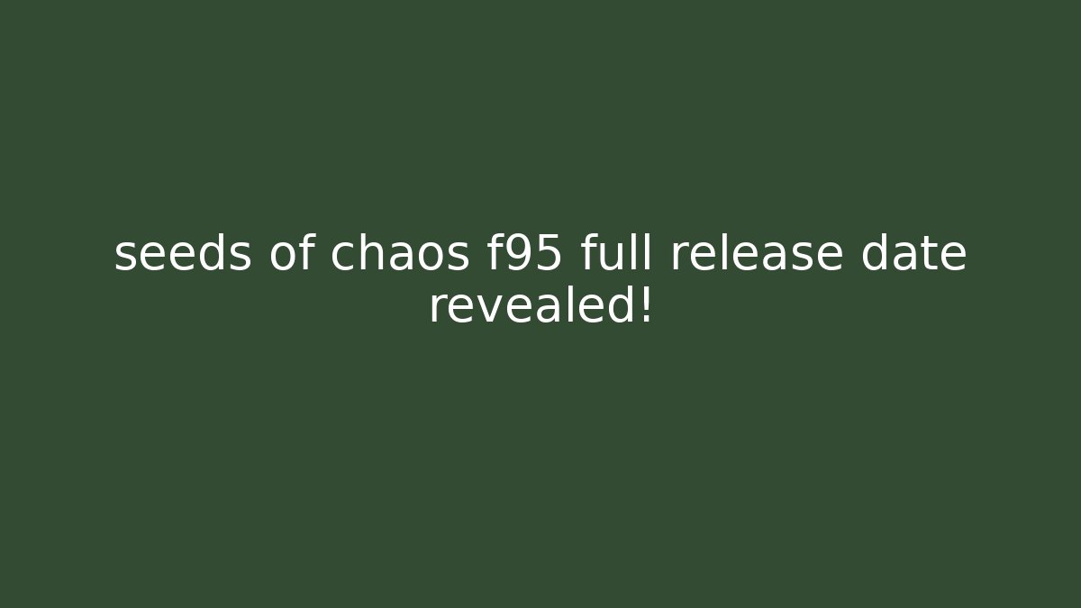 seeds of chaos f95 full release date revealed!