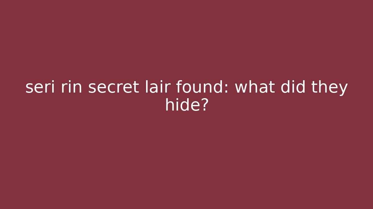 seri rin secret lair found: what did they hide?