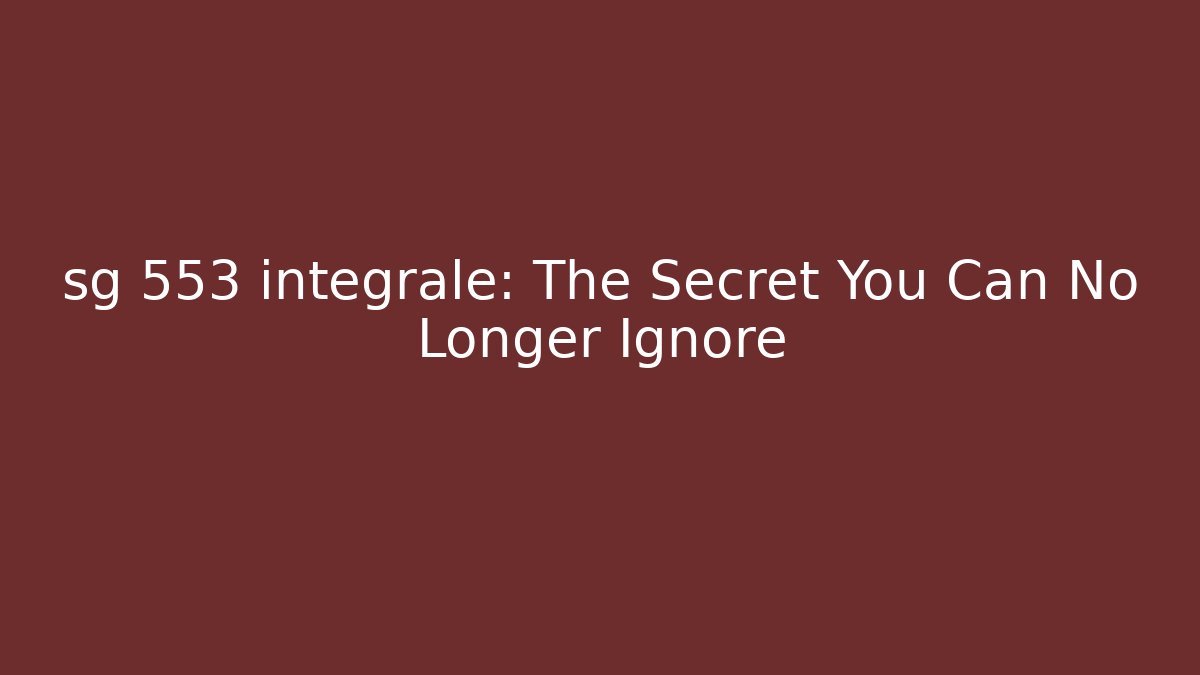 sg 553 integrale: The Secret You Can No Longer Ignore