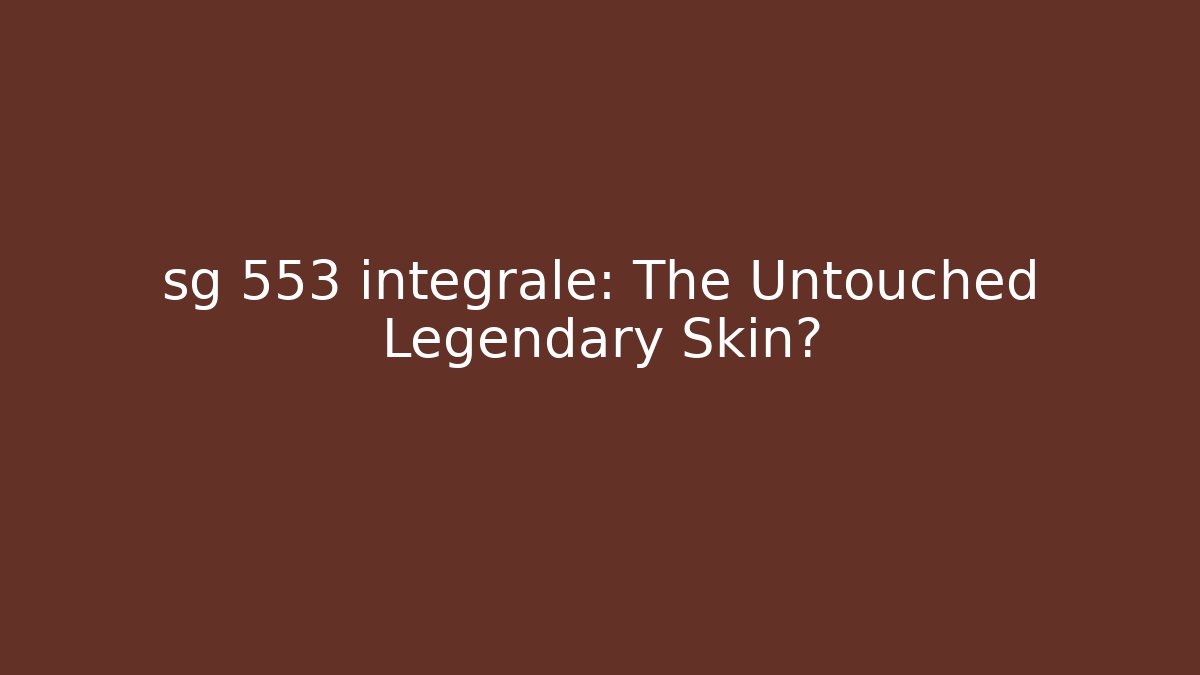 sg 553 integrale: The Untouched Legendary Skin?
