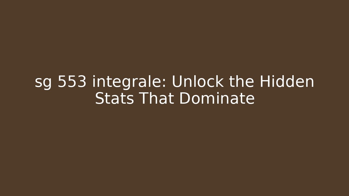 sg 553 integrale: Unlock the Hidden Stats That Dominate