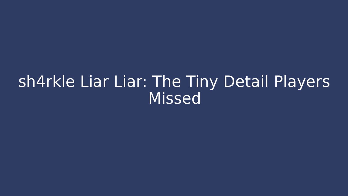 sh4rkle Liar Liar: The Tiny Detail Players Missed