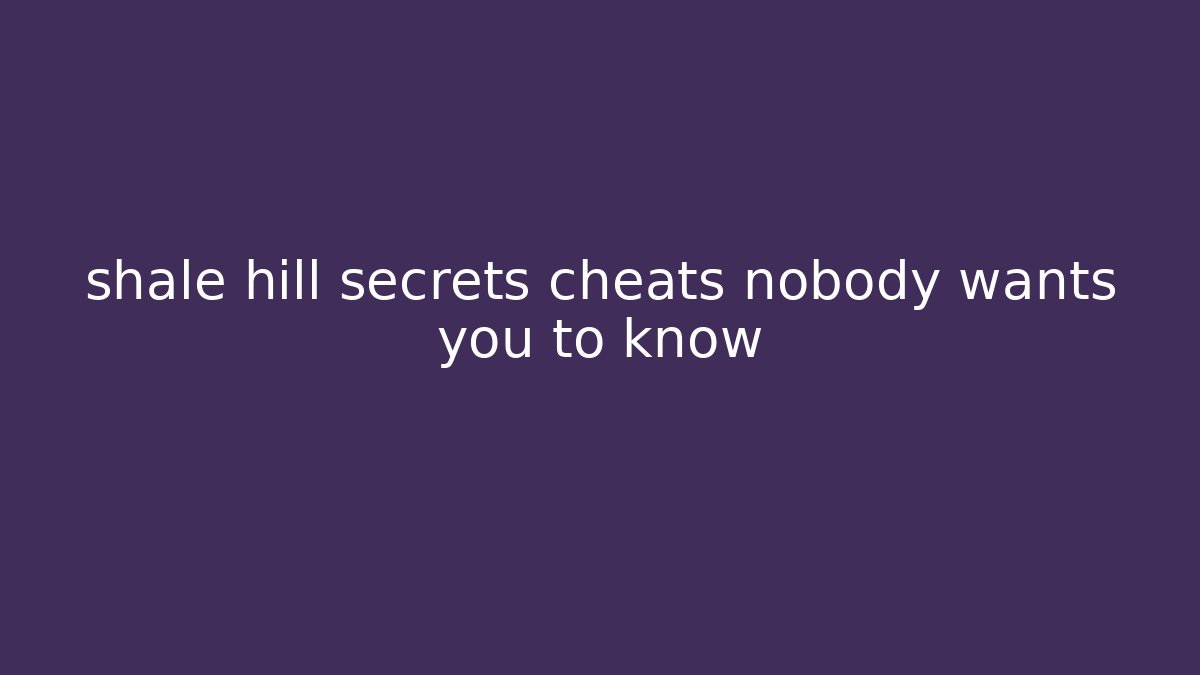 shale hill secrets cheats nobody wants you to know