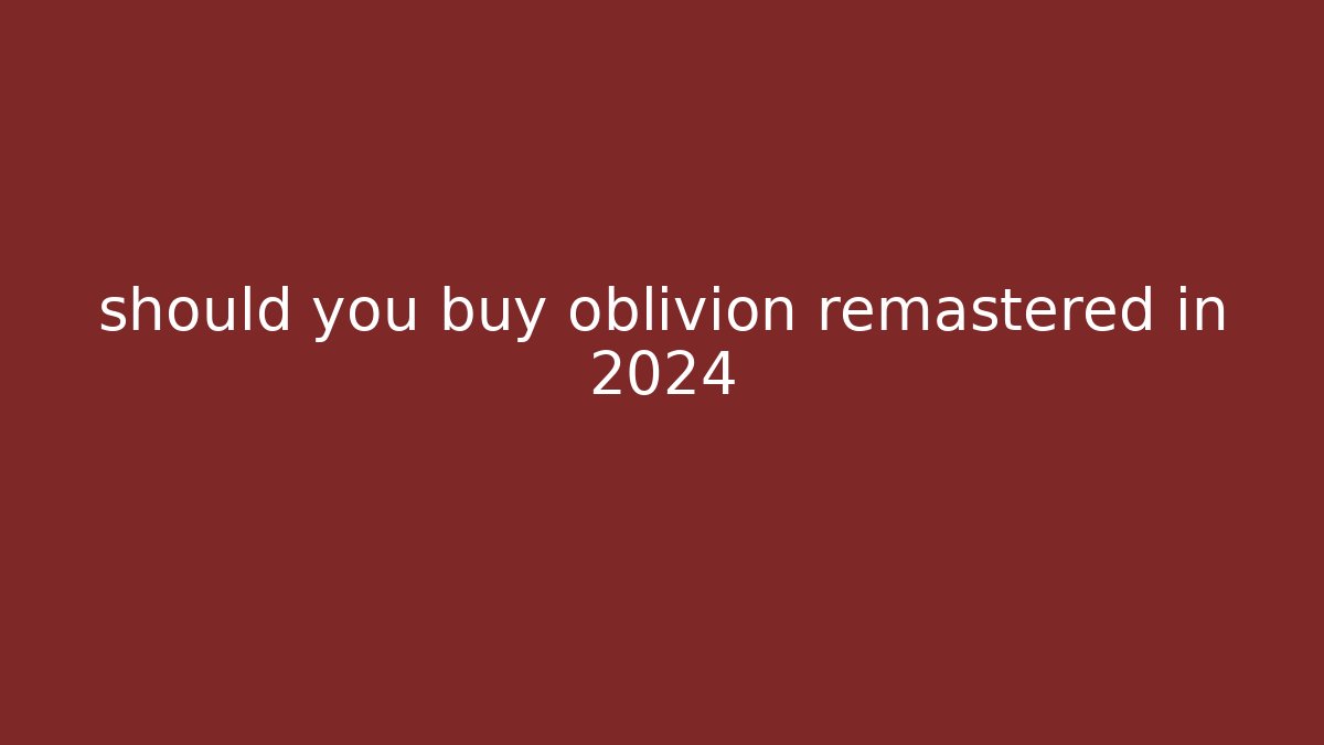 should you buy oblivion remastered in 2024 - Create More Assets