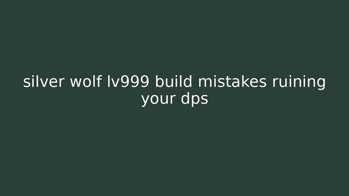 silver wolf lv999 build mistakes ruining your dps - Create More Assets