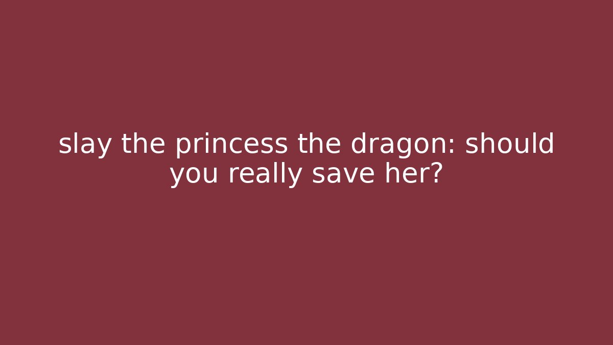 slay the princess the dragon: should you really save her?