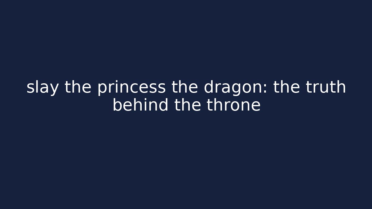 slay the princess the dragon: the truth behind the throne