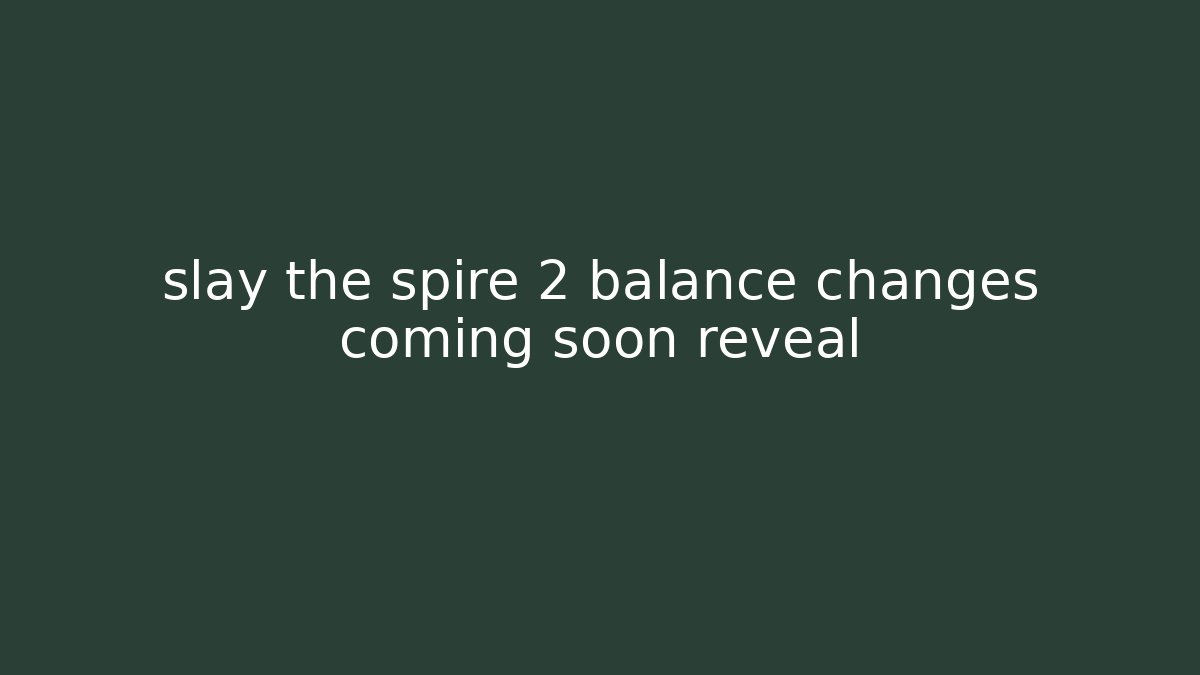 slay the spire 2 balance changes coming soon reveal