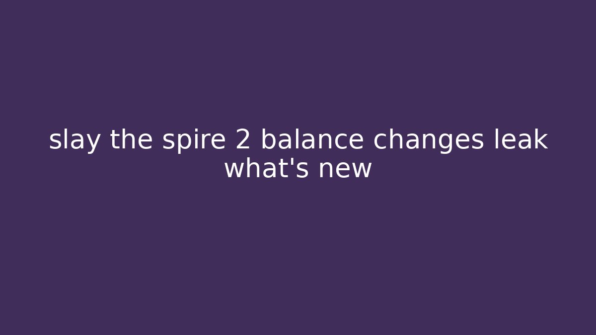 slay the spire 2 balance changes leak what’s new