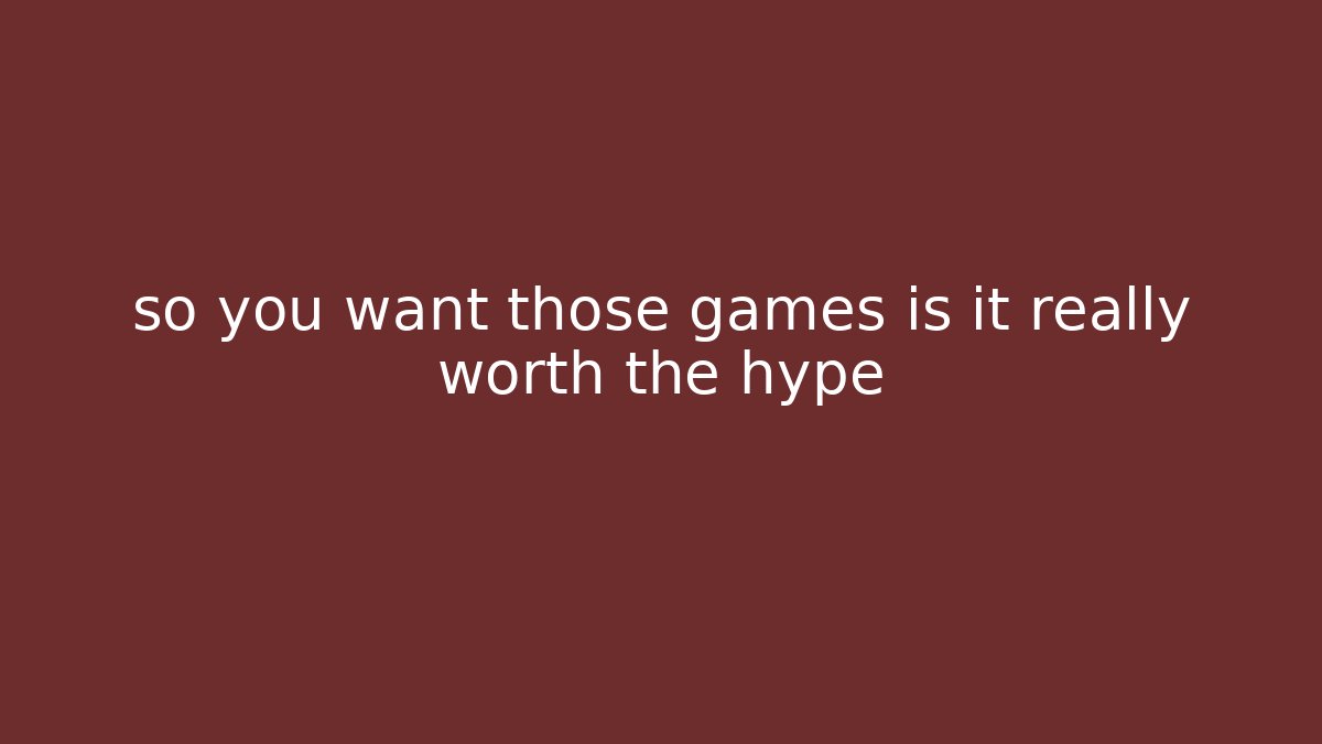 so you want those games is it really worth the hype