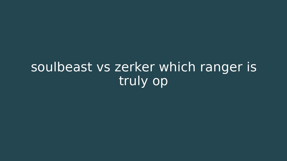 soulbeast vs zerker which ranger is truly op