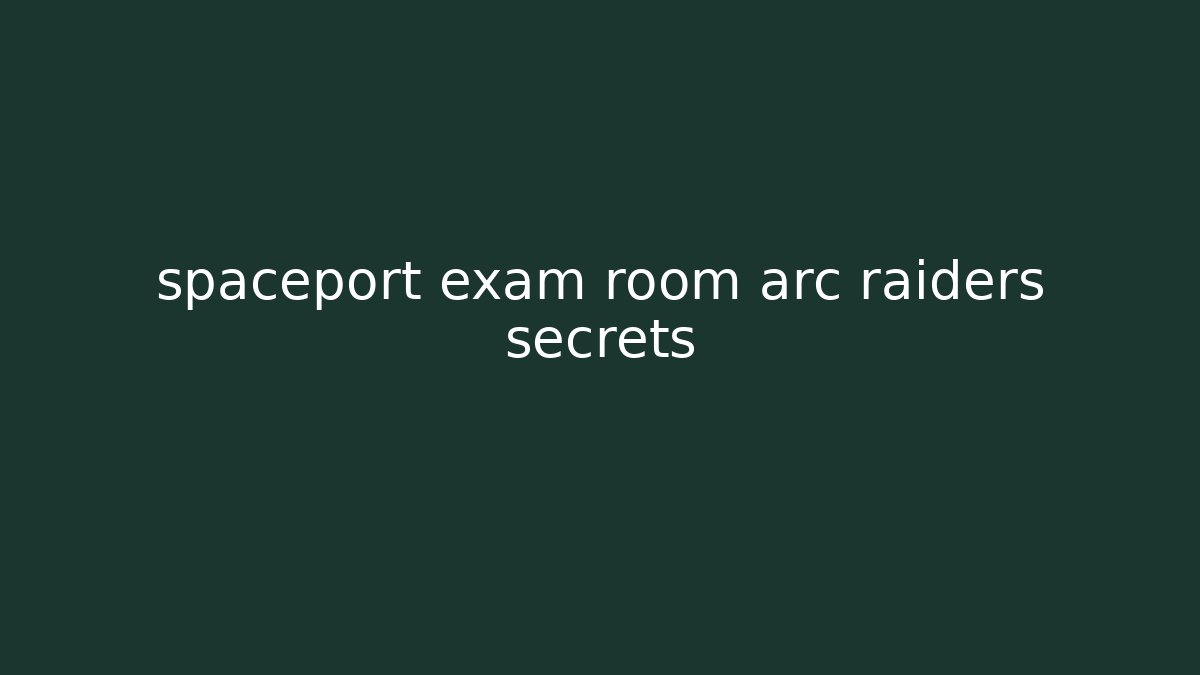 spaceport exam room arc raiders secrets