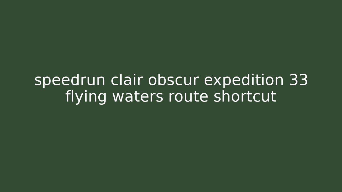 speedrun clair obscur expedition 33 flying waters route shortcut