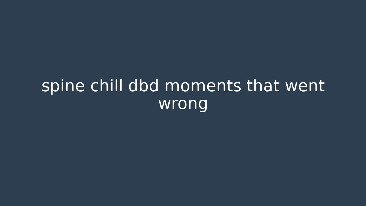 spine chill dbd moments that went wrong - Create More Assets