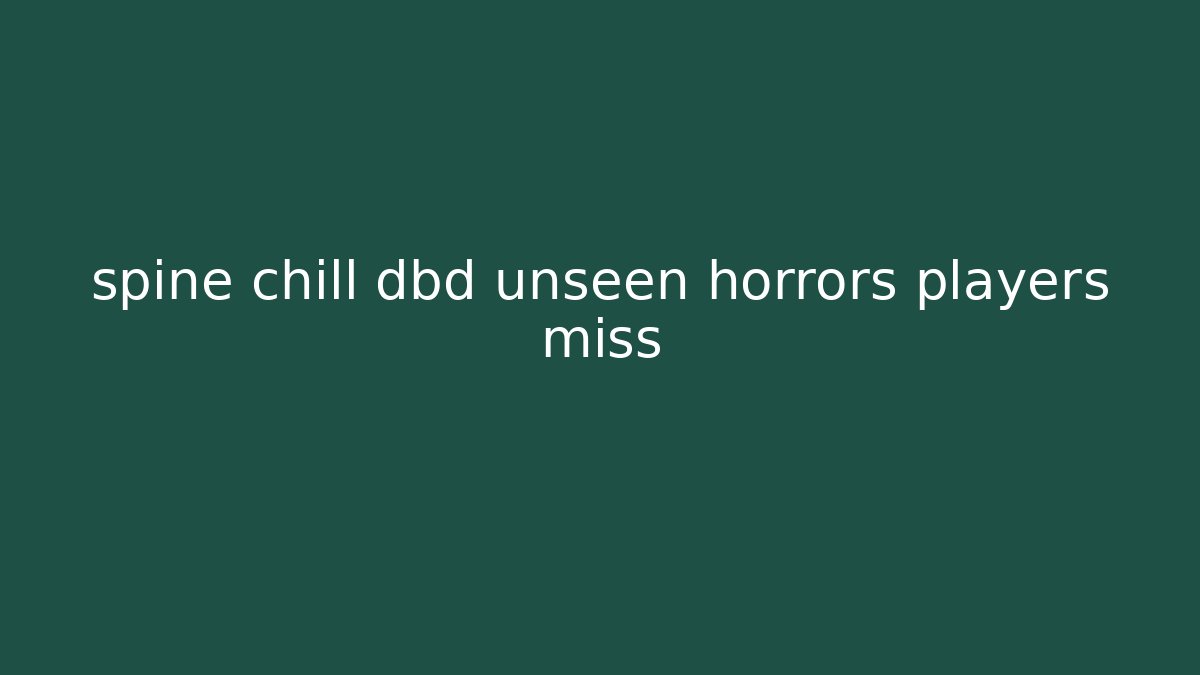 spine chill dbd unseen horrors players miss