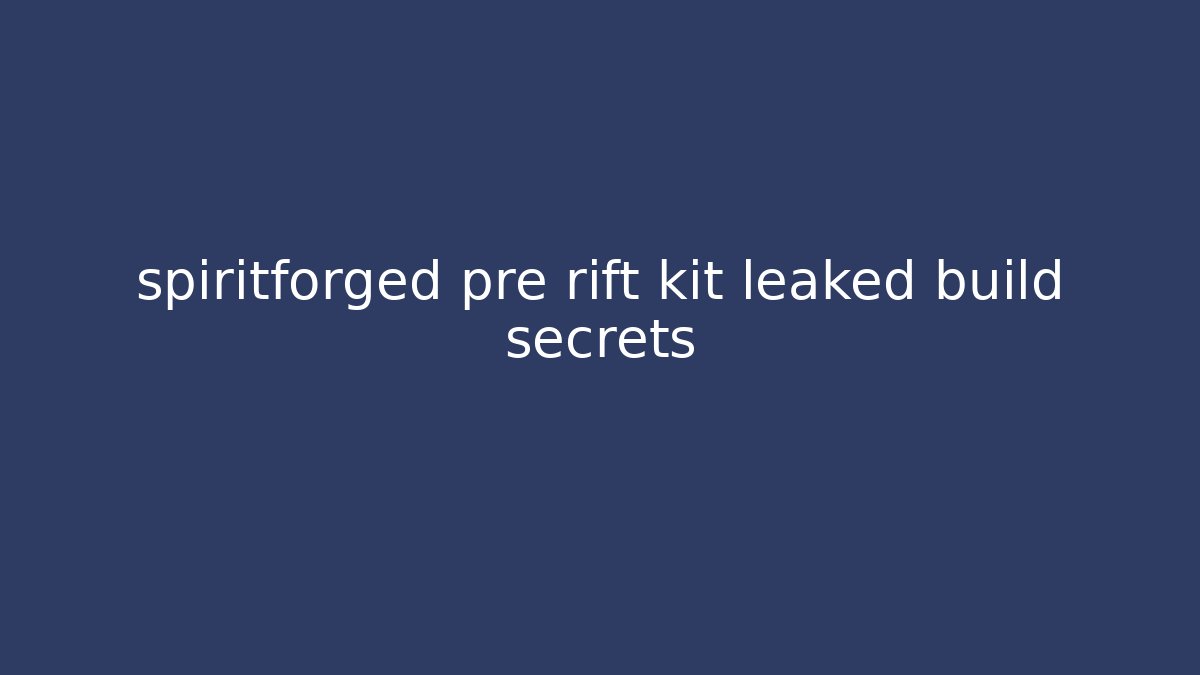 spiritforged pre rift kit leaked build secrets