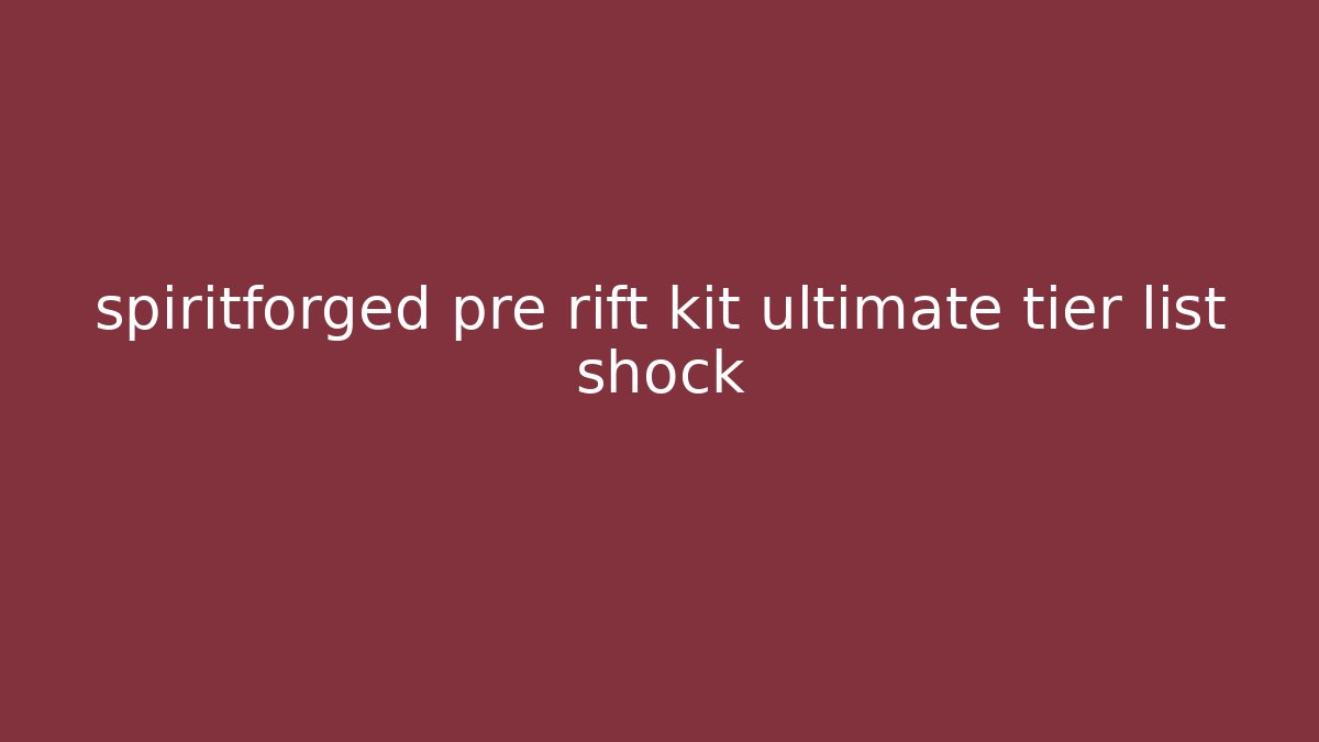 spiritforged pre rift kit ultimate tier list shock