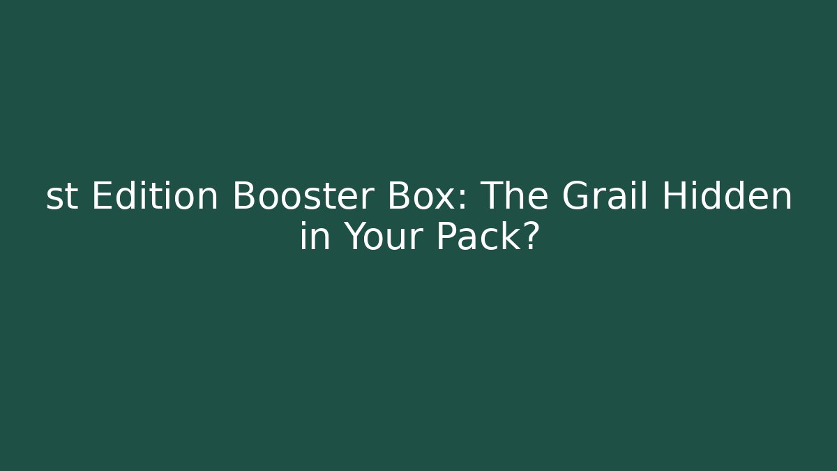 st Edition Booster Box: The Grail Hidden in Your Pack?