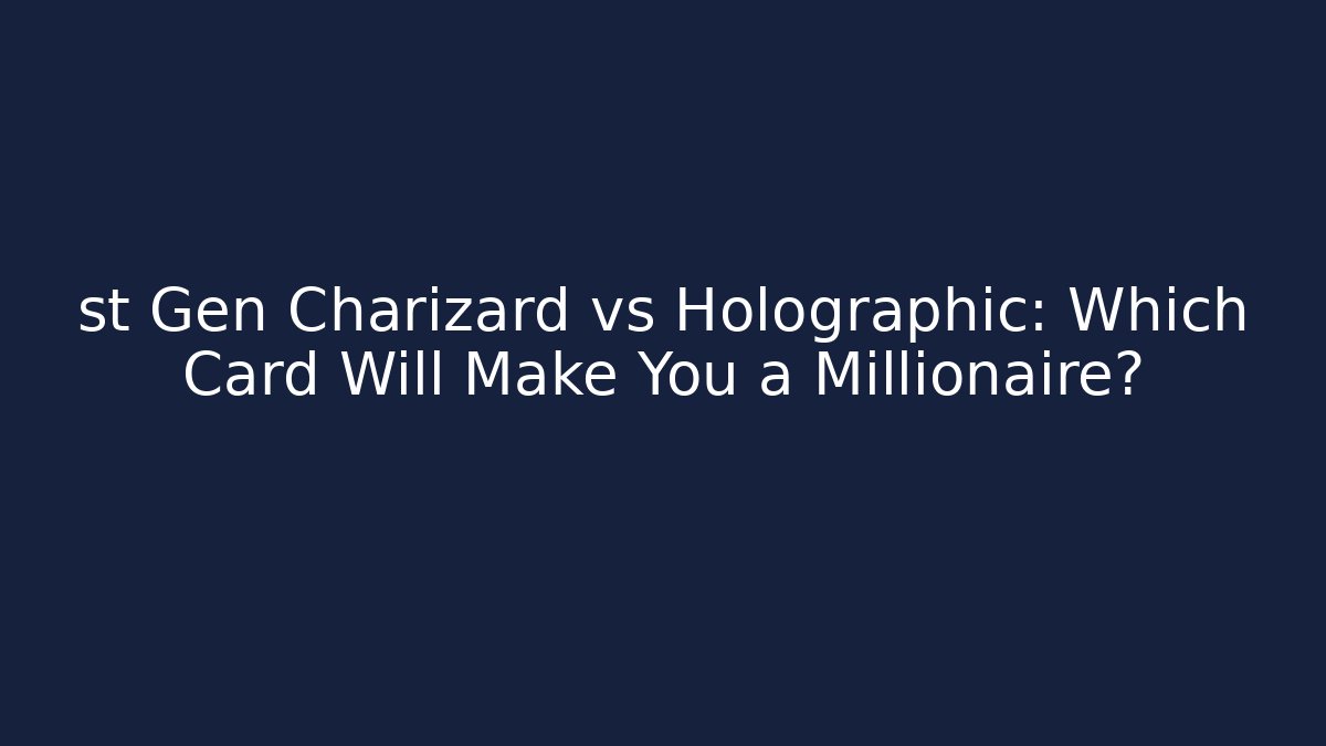 st Gen Charizard vs Holographic: Which Card Will Make You a Millionaire?