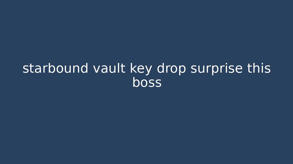 starbound vault key drop surprise this boss