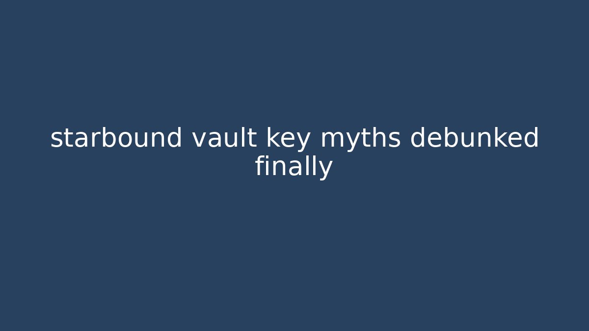 starbound vault key myths debunked finally - Create More Assets