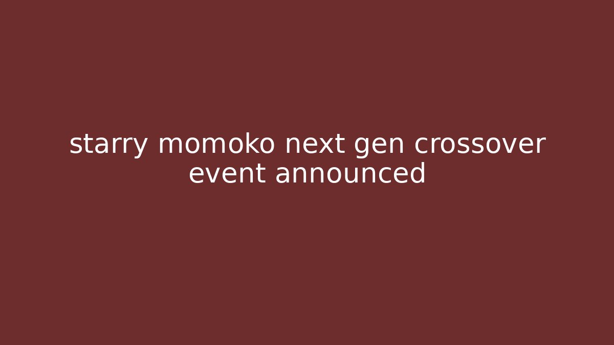 starry momoko next gen crossover event announced